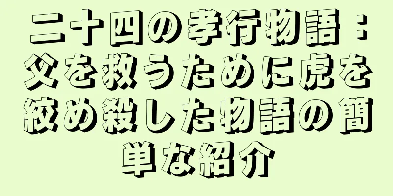 二十四の孝行物語：父を救うために虎を絞め殺した物語の簡単な紹介