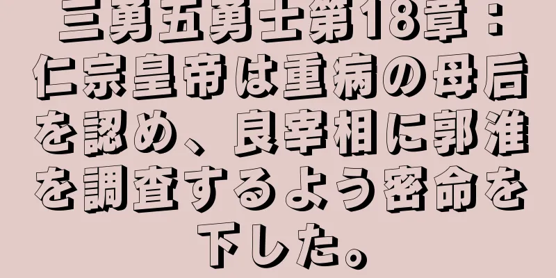 三勇五勇士第18章：仁宗皇帝は重病の母后を認め、良宰相に郭淮を調査するよう密命を下した。