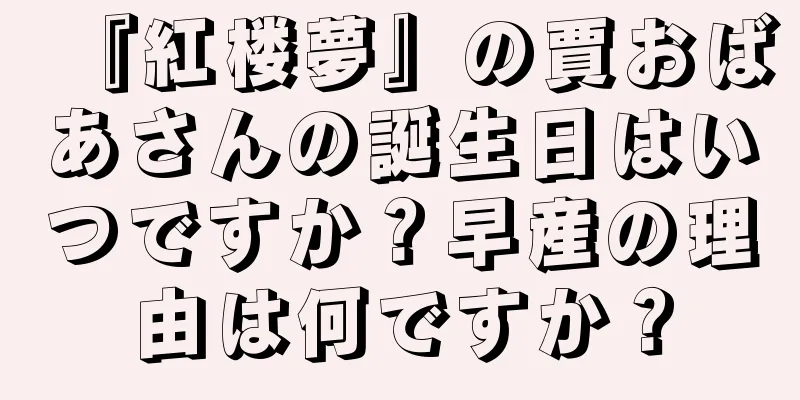 『紅楼夢』の賈おばあさんの誕生日はいつですか？早産の理由は何ですか？