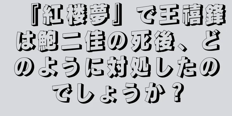 『紅楼夢』で王禧鋒は鮑二佳の死後、どのように対処したのでしょうか？
