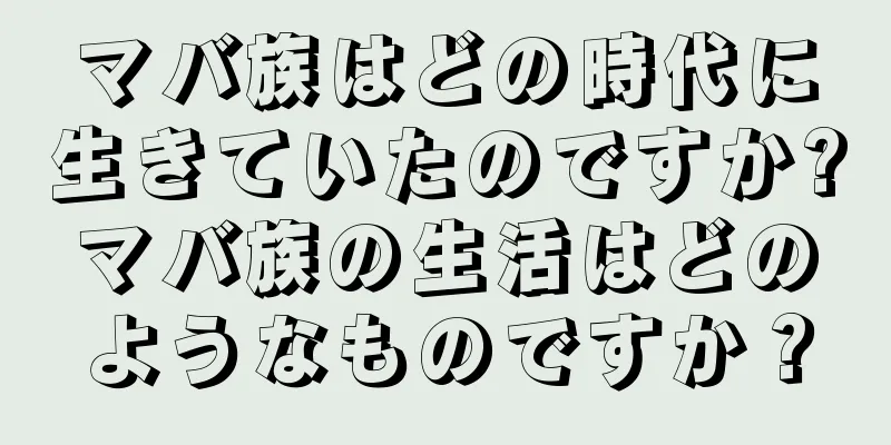 マバ族はどの時代に生きていたのですか?マバ族の生活はどのようなものですか？