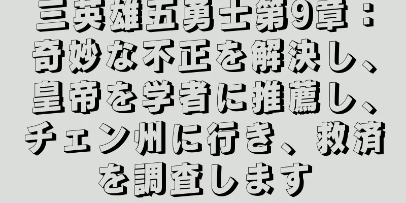 三英雄五勇士第9章：奇妙な不正を解決し、皇帝を学者に推薦し、チェン州に行き、救済を調査します