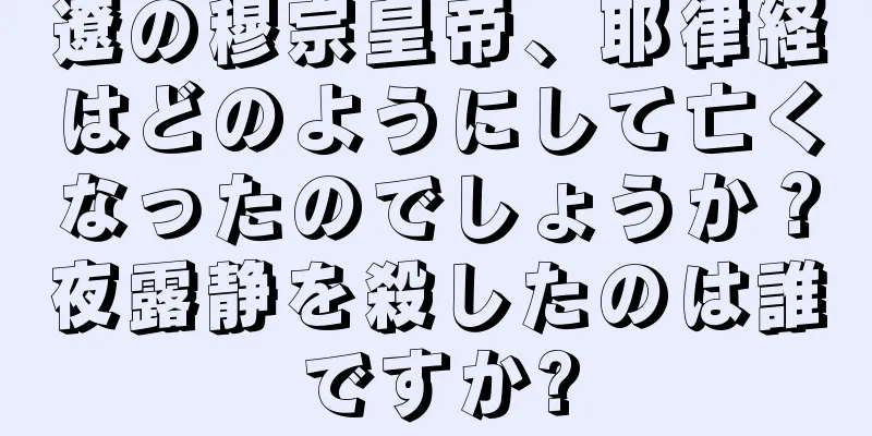 遼の穆宗皇帝、耶律経はどのようにして亡くなったのでしょうか？夜露静を殺したのは誰ですか?