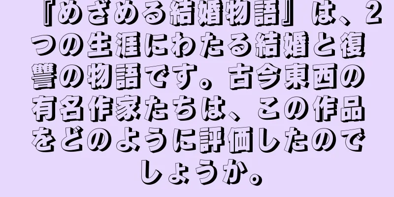 『めざめる結婚物語』は、2つの生涯にわたる結婚と復讐の物語です。古今東西の有名作家たちは、この作品をどのように評価したのでしょうか。