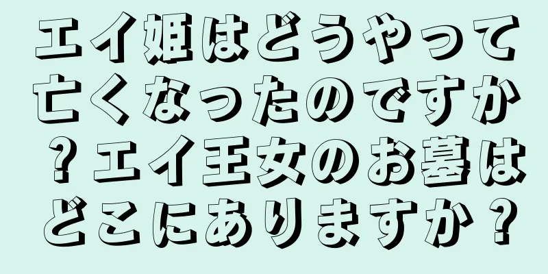 エイ姫はどうやって亡くなったのですか？エイ王女のお墓はどこにありますか？