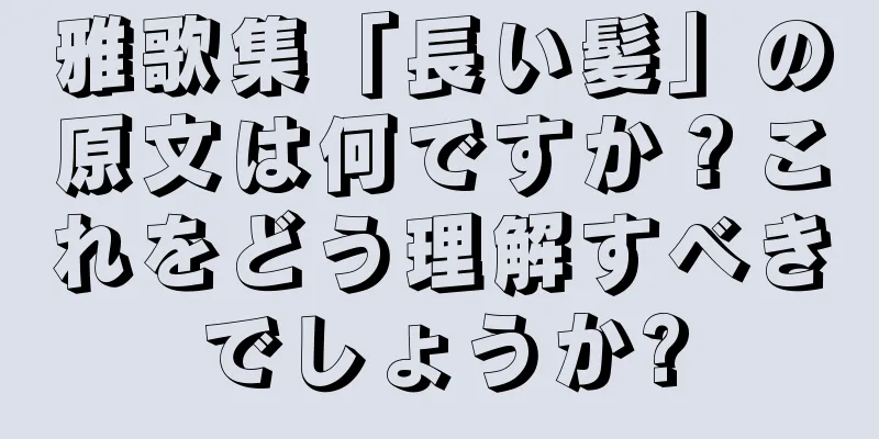 雅歌集「長い髪」の原文は何ですか？これをどう理解すべきでしょうか?