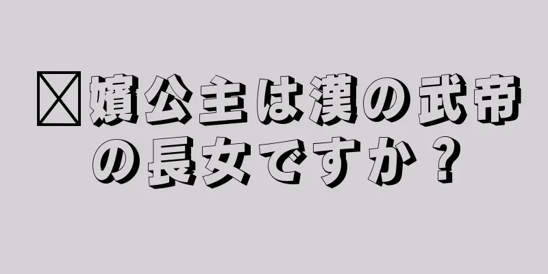 嬴嬪公主は漢の武帝の長女ですか？