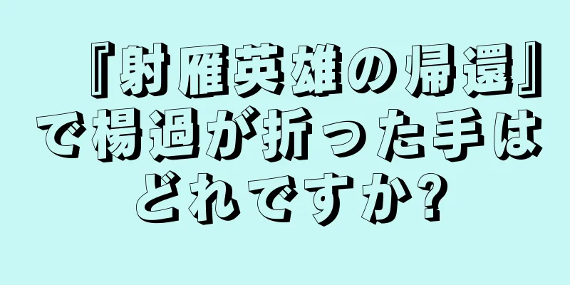 『射雁英雄の帰還』で楊過が折った手はどれですか?