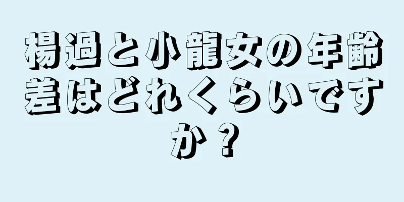 楊過と小龍女の年齢差はどれくらいですか？