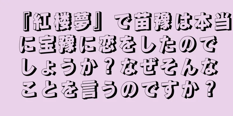 『紅楼夢』で苗豫は本当に宝豫に恋をしたのでしょうか？なぜそんなことを言うのですか？