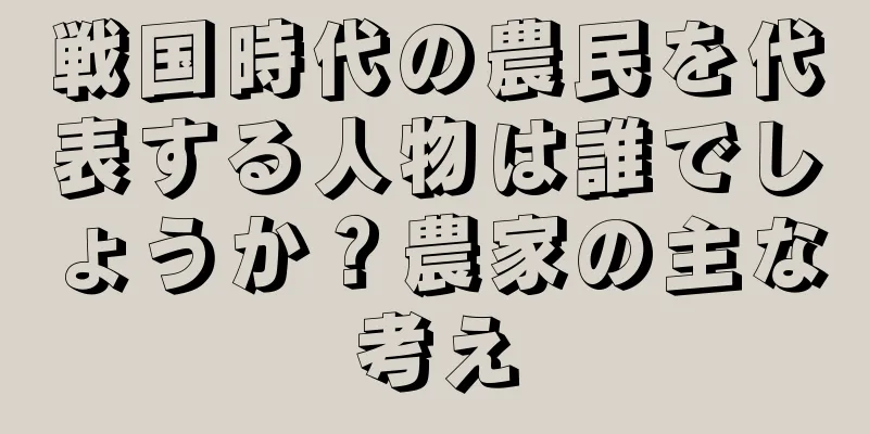 戦国時代の農民を代表する人物は誰でしょうか？農家の主な考え