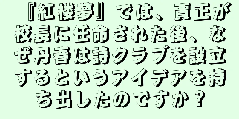 『紅楼夢』では、賈正が校長に任命された後、なぜ丹春は詩クラブを設立するというアイデアを持ち出したのですか？