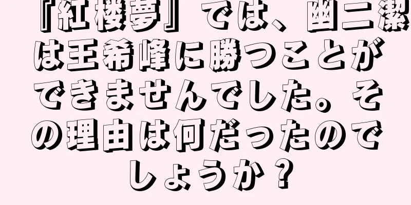 『紅楼夢』では、幽二潔は王希峰に勝つことができませんでした。その理由は何だったのでしょうか？
