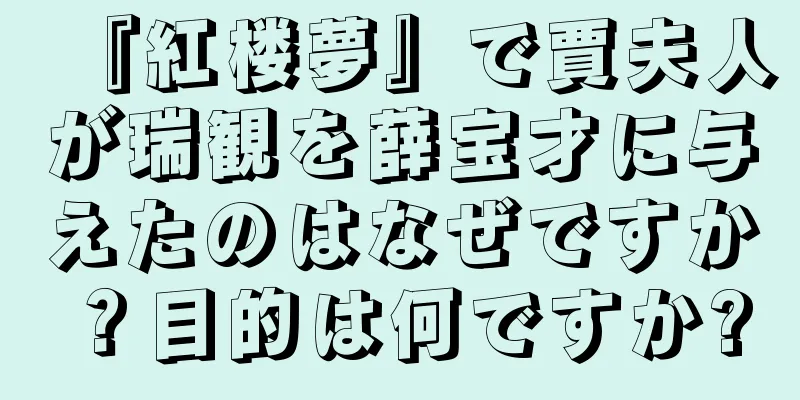 『紅楼夢』で賈夫人が瑞観を薛宝才に与えたのはなぜですか？目的は何ですか?
