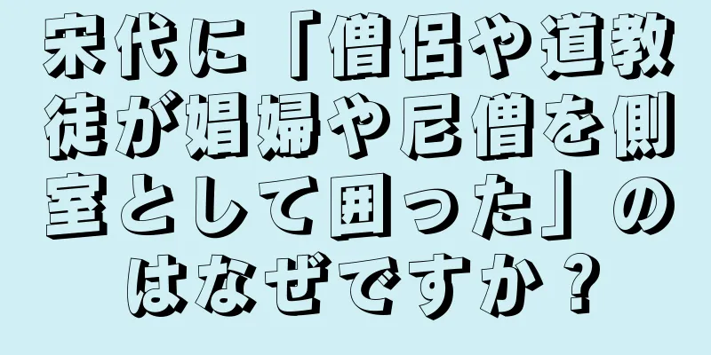 宋代に「僧侶や道教徒が娼婦や尼僧を側室として囲った」のはなぜですか？