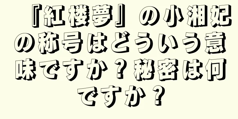 『紅楼夢』の小湘妃の称号はどういう意味ですか？秘密は何ですか？