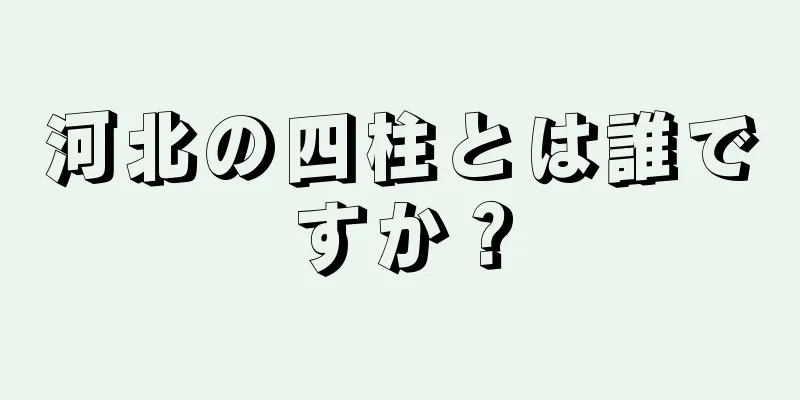 河北の四柱とは誰ですか？