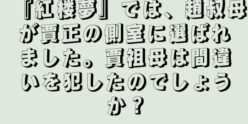 『紅楼夢』では、趙叔母が賈正の側室に選ばれました。賈祖母は間違いを犯したのでしょうか？