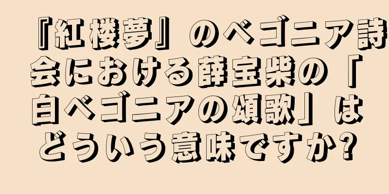 『紅楼夢』のベゴニア詩会における薛宝柴の「白ベゴニアの頌歌」はどういう意味ですか?