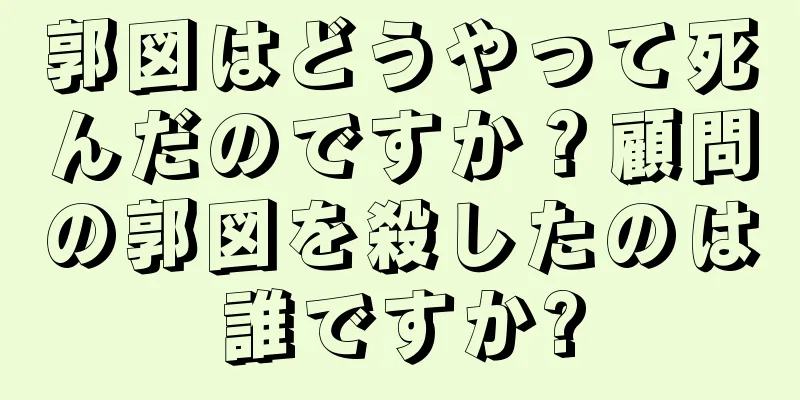 郭図はどうやって死んだのですか？顧問の郭図を殺したのは誰ですか?