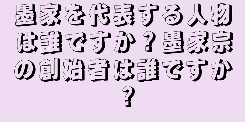 墨家を代表する人物は誰ですか？墨家宗の創始者は誰ですか？