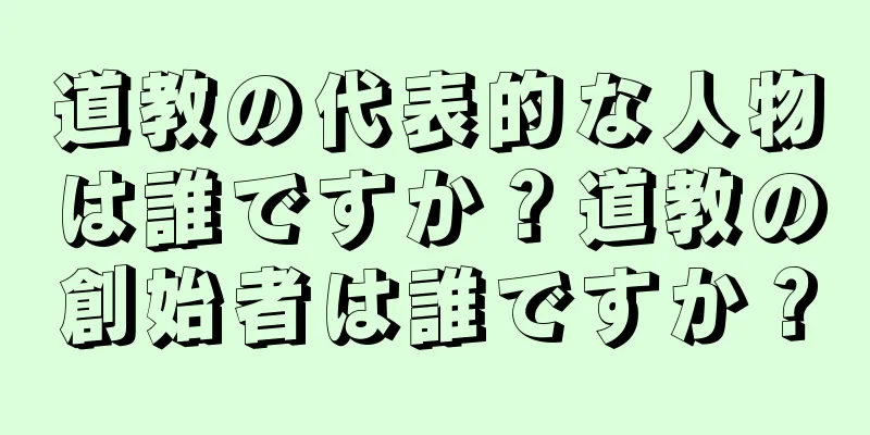 道教の代表的な人物は誰ですか？道教の創始者は誰ですか？