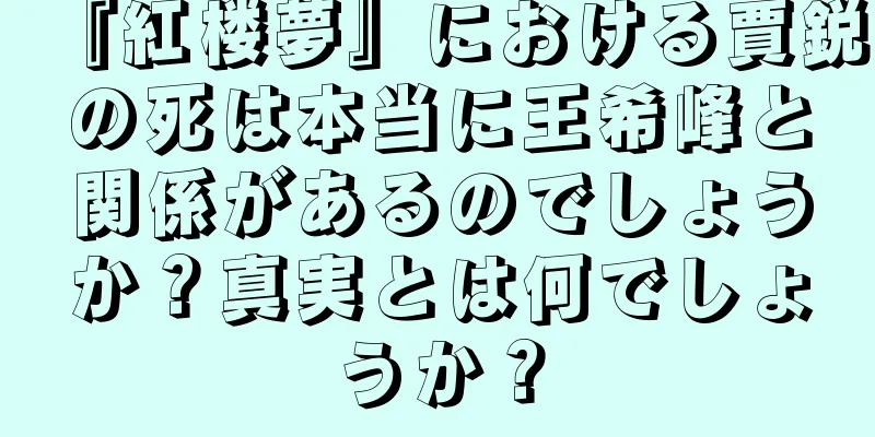 『紅楼夢』における賈鋭の死は本当に王希峰と関係があるのでしょうか？真実とは何でしょうか？
