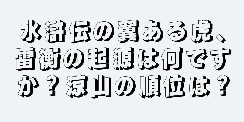 水滸伝の翼ある虎、雷衡の起源は何ですか？涼山の順位は？