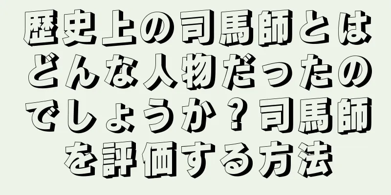 歴史上の司馬師とはどんな人物だったのでしょうか？司馬師を評価する方法