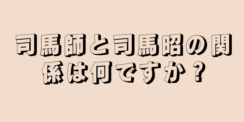 司馬師と司馬昭の関係は何ですか？