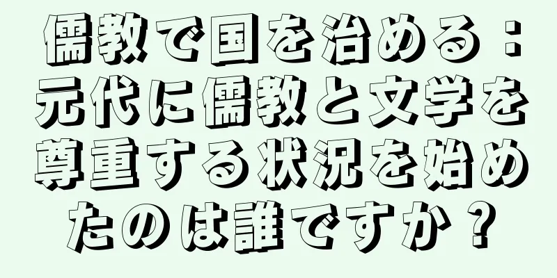 儒教で国を治める：元代に儒教と文学を尊重する状況を始めたのは誰ですか？