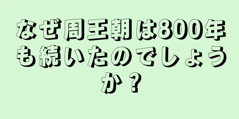なぜ周王朝は800年も続いたのでしょうか？