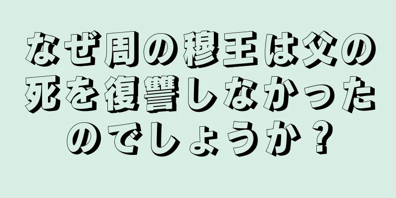 なぜ周の穆王は父の死を復讐しなかったのでしょうか？