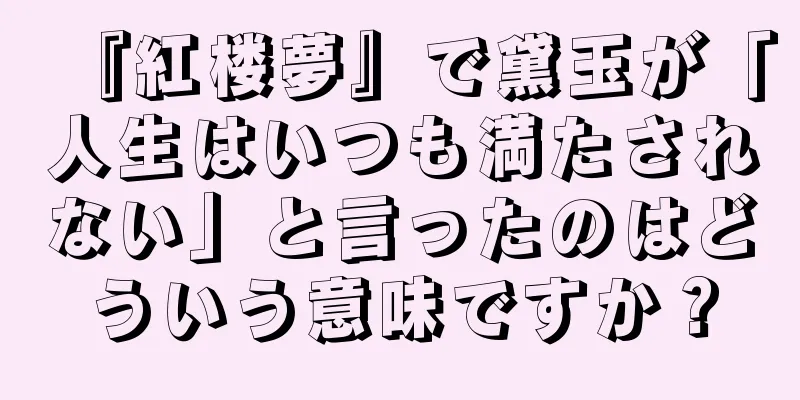 『紅楼夢』で黛玉が「人生はいつも満たされない」と言ったのはどういう意味ですか？