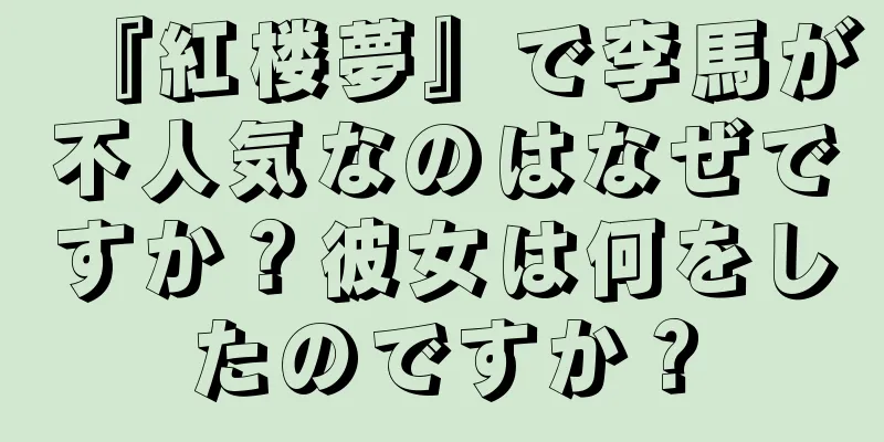 『紅楼夢』で李馬が不人気なのはなぜですか？彼女は何をしたのですか？
