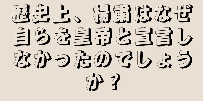 歴史上、楊粛はなぜ自らを皇帝と宣言しなかったのでしょうか？