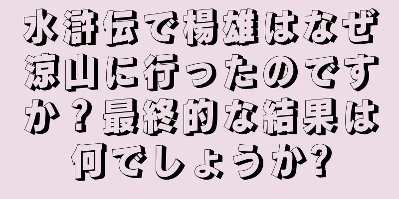 水滸伝で楊雄はなぜ涼山に行ったのですか？最終的な結果は何でしょうか?