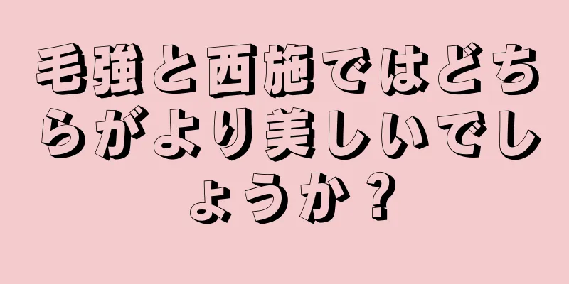 毛強と西施ではどちらがより美しいでしょうか？