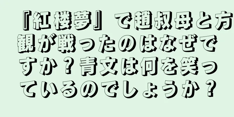 『紅楼夢』で趙叔母と方観が戦ったのはなぜですか？青文は何を笑っているのでしょうか？