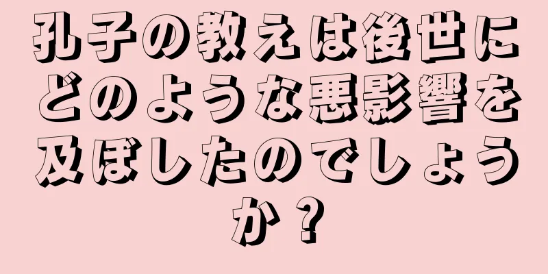 孔子の教えは後世にどのような悪影響を及ぼしたのでしょうか？