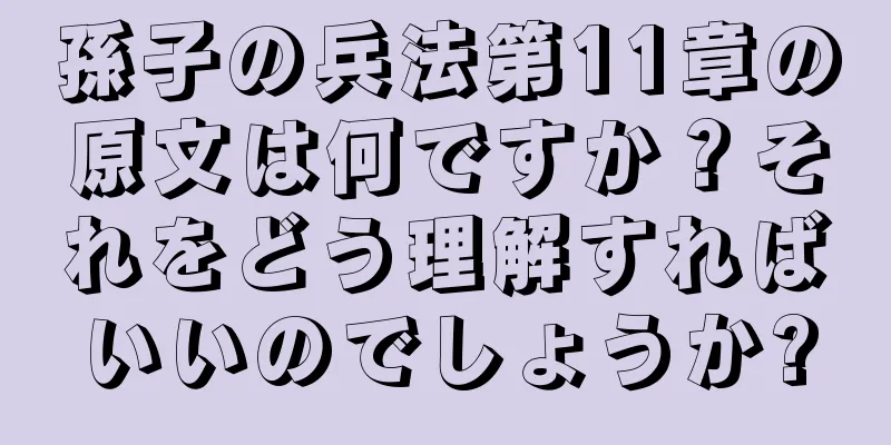 孫子の兵法第11章の原文は何ですか？それをどう理解すればいいのでしょうか?