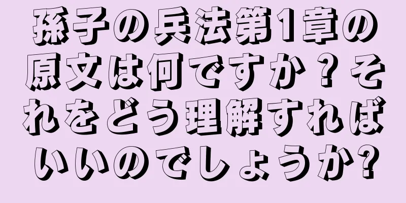 孫子の兵法第1章の原文は何ですか？それをどう理解すればいいのでしょうか?