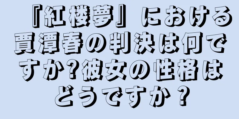 『紅楼夢』における賈潭春の判決は何ですか?彼女の性格はどうですか？