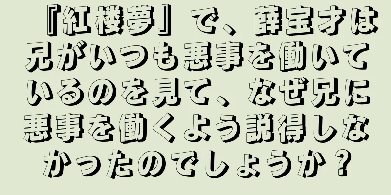 『紅楼夢』で、薛宝才は兄がいつも悪事を働いているのを見て、なぜ兄に悪事を働くよう説得しなかったのでしょうか？