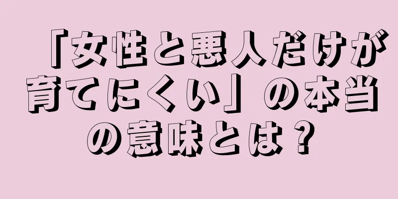 「女性と悪人だけが育てにくい」の本当の意味とは？