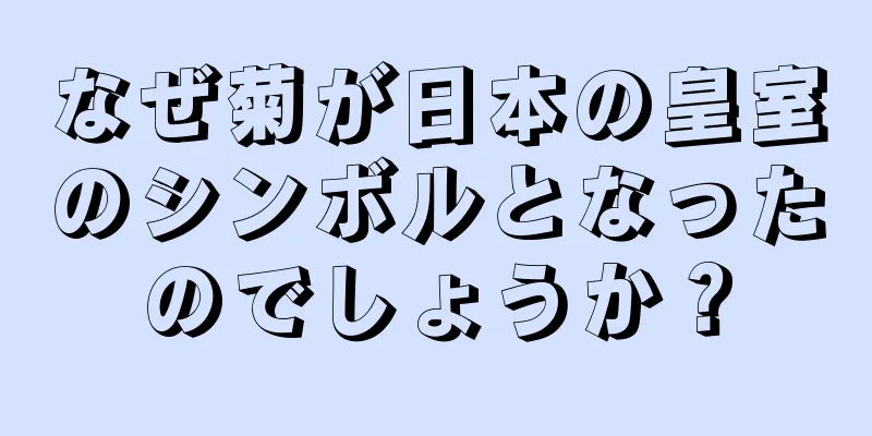 なぜ菊が日本の皇室のシンボルとなったのでしょうか？