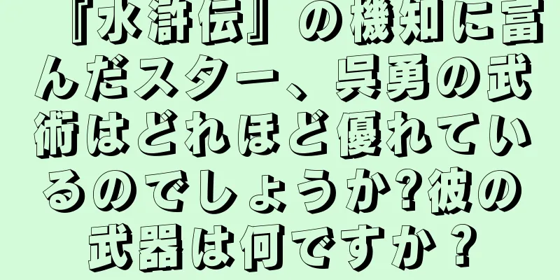 『水滸伝』の機知に富んだスター、呉勇の武術はどれほど優れているのでしょうか?彼の武器は何ですか？