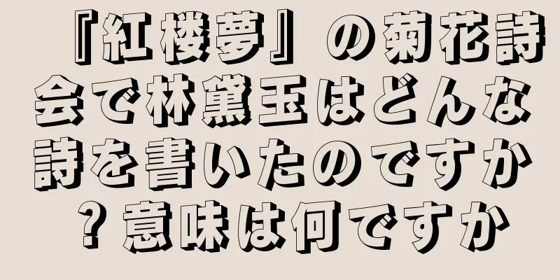 『紅楼夢』の菊花詩会で林黛玉はどんな詩を書いたのですか？意味は何ですか