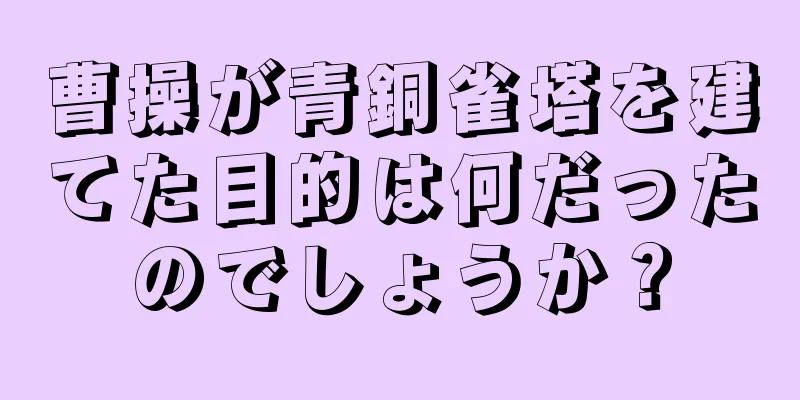 曹操が青銅雀塔を建てた目的は何だったのでしょうか？