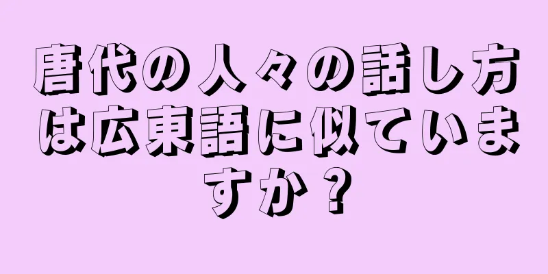唐代の人々の話し方は広東語に似ていますか？